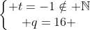 left{egin{matrix} t=-1
otin mathbb{N}\ q=16 end{matrix}ight.