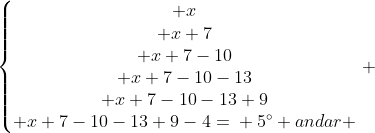 left{egin{matrix} x\ x+7\ x+7-10\ x+7-10-13\ x+7-10-13+9\ x+7-10-13+9-4=: :5^{circ} andar end{matrix}
ight. \\