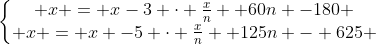 left{egin{matrix} x = x-3 cdot frac{x}{n} +60n -180 \ x = x -5 cdot frac{x}{n} +125n - 625 end{matrix}
ight.