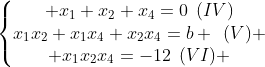 left{egin{matrix} x_1+x_2+x_4=0::(IV)\x_1x_2+x_1x_4+x_2x_4=b ::(V) \ x_1x_2x_4=-12::(VI) end{matrix}ight.