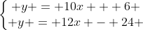 left{egin{matrix} y = 10x + 6 \ y = 12x - 24 end{matrix}
ight.