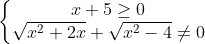 \left\{\begin{matrix}x+5\geq 0 & & \\ \sqrt{x^{2}+2x}+\sqrt{x^{2}-4}\neq 0 & & \end{matrix}\right.