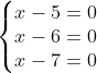 \left\{\begin{matrix}x-5=0 & & & \\x-6=0 & & & \\ x-7=0 & & & \end{matrix}\right.