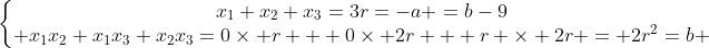 left{egin{matrix}x_1+x_2+x_3=3r=-a =b-9\ x_1x_2+x_1x_3+x_2x_3=0	imes r + 0	imes 2r + r 	imes 2r = 2r^2=b end{matrix}ight.
