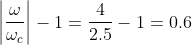 \left|\frac{\omega}{\omega_{c}}\right|-1=\frac{4}{2.5}-1=0.6