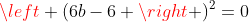 left (6b-6 ight )^2=0