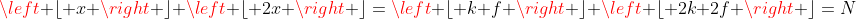 left lfloor x ight floor+left lfloor 2x ight floor=left lfloor k+f ight floor+left lfloor 2k+2f ight floor=N