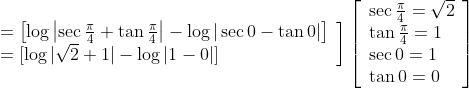 \left.\begin{array}{l} =\left[\log \left|\sec \frac{\pi}{4}+\tan \frac{\pi}{4}\right|-\log |\sec 0-\tan 0|\right] \\ =[\log |\sqrt{2}+1|-\log |1-0|] \end{array}\right]\left[\begin{array}{l} \sec \frac{\pi}{4}=\sqrt{2} \\ \tan \frac{\pi}{4}=1 \ \\ \sec 0=1 \\ \tan 0=0 \end{array}\right]