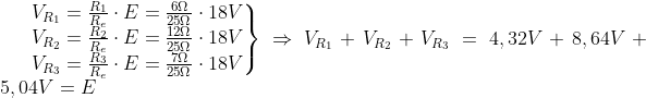 left.begin{matrix} V_{R_{1}}=frac{R_{1}}{R_{e}} cdot E=frac{6Omega }{25Omega }cdot 18V\ V_{R_{2}}=frac{R_{2}}{R_{e}} cdot E=frac{12Omega }{25Omega }cdot 18V\ V_{R_{3}}=frac{R_{3}}{R_{e}} cdot E=frac{7Omega }{25Omega }cdot 18V end{matrix}right}Rightarrow V_{R_{1}}+V_{R_{2}}+V_{R_{3}}=4,32V+8,64V+5,04V=E