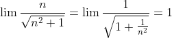 \lim {\frac{n}{\sqrt{n^2+1}}}=\lim {\frac{1}{\sqrt{1+\frac{1}{n^2}}}}=1