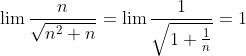 \lim {\frac{n}{\sqrt{n^2+n}}}=\lim {\frac{1}{\sqrt{1+\frac{1}{n}}}}=1