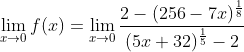 \lim _{x \rightarrow 0} f(x)=\lim _{x \rightarrow 0} \frac{2-(256-7 x)^{\frac{1}{8}}}{(5 x+32)^{\frac{1}{5}}-2}
