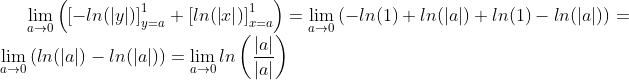 \lim_{a \rightarrow 0} \left( \left [ -ln(\left | y \right |) \right ] _{y=a} ^1 + \left [ ln(\left | x \right |) \right ] _{x=a} ^1 \right ) = \lim_{a \rightarrow 0} \left( -ln(1) + ln(|a|) +ln(1) - ln(|a|) \right) = \lim_{a \rightarrow 0} \left( ln(|a|) - ln(|a|) \right) = \lim_{a \rightarrow 0} ln \left( \frac{|a|}{|a|} \right)