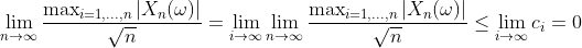 \lim_{n\rightarrow \infty} \frac{\max_{i=1,...,n}\left | X_n(\omega ) \right |}{\sqrt{n}}=\lim_{i\rightarrow \infty} \lim_{n\rightarrow \infty} \frac{\max_{i=1,...,n}\left | X_n(\omega ) \right |}{\sqrt{n}}\leq \lim_{i\rightarrow \infty}c_i=0