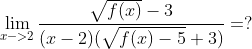 \lim_{x->2}\frac{\sqrt{f(x) }-3}{(x-2)(\sqrt{f(x)-5} +3)}=?
