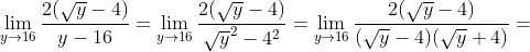 \lim_{y\rightarrow 16} \frac{2(\sqrt{y}-4)}{y-16}=\lim_{y\rightarrow 16} \frac{ 2 (\sqrt{y}-4)}{\sqrt{y}^2-4^2}=\lim_{y\rightarrow 16} \frac{2(\sqrt{y}-4)}{(\sqrt{y}-4)(\sqrt{y}+4)}=