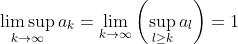 \limsup_{k\rightarrow\infty}a_k=\lim_{k\rightarrow\infty}\left(\sup_{l\geq k}a_l\right)=1