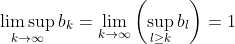 \limsup_{k\rightarrow\infty}b_k=\lim_{k\rightarrow\infty}\left(\sup_{l\geq k}b_l\right)=1