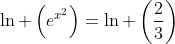 ln left(e^{x^2}ight)=ln left(frac{2}{3}ight)