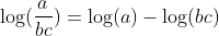 log(frac{a}{bc})=log(a)-log(bc)