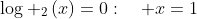 log _2left(x
ight)=0:quad x=1