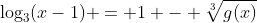 log_{3}(x-1) = 1 - sqrt[3]{g(x)}