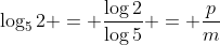 log_5{2} = frac{log2}{log5} = frac{p}{m}
