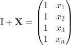 \mathbb{I}+\mathbf{X} = \begin{pmatrix} 1&x_1 \\ 1&x_2 \\ 1&x_3 \\ 1&x_n \end{pmatrix}