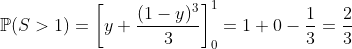 https://latex.codecogs.com/gif.latex?mathbb{P}(S%3E1)=left[y+frac{(1-y)^3}{3}<br /> ight]_0^1=1+0-frac{1}{3}=frac{2}{3}