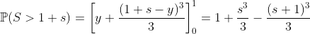 https://latex.codecogs.com/gif.latex?mathbb{P}(S%3E1+s)=left[y+frac{(1+s-y)^3}{3}%20<br /> ight]_0^1=1+frac{s^3}{3}-frac{(s+1)^3}{3}