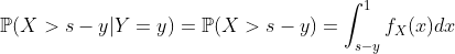 https://latex.codecogs.com/gif.latex?mathbb{P}(X%3Es-y|Y=y)=mathbb{P}(X%3Es-y)=int_{s-y}^1%20f_X(x)dx