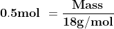 mathbf{0.5 mol = frac{Mass}{18g/mol}}