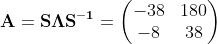 \mathbf{A}=\mathbf{S}\mathbf{\Lambda}\mathbf{S^{-1}} =\begin{pmatrix} -38 & 180\\ -8 & 38 \end{pmatrix}