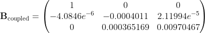 \mathbf{B}_\mathrm{coupled} = \begin{pmatrix} 1&0&0\\ -4.0846e^{-6}& -0.0004011 & 2.11994e^{-5}\\ 0 & 0.000365169 & 0.00970467 \end{pmatrix}
