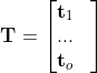 \mathbf{T}=\begin{bmatrix} \mathbf{t}_{1} & \\ ...& \\ \mathbf{t}_{o} & \end{bmatrix}