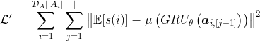 mathcal{L}^{prime}=sum_{i=1}^{left|mathcal{D}_{A}right|left|A_{i}right|} sum_{j=1}^{mid}left|mathbb{E}[s(i)]-muleft(G R U_{theta}left(boldsymbol{a}_{i,[j-1]}right)right)right|^{2}
