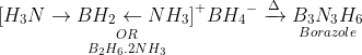 \mathop {\mathop {\,{{[{H_3}N \to B{H_2} \leftarrow N{H_3}]}^ + }B{H_4}^ - }\limits_{OR} }\limits_{{B_2}{H_6}.2N{H_3}} \xrightarrow{\Delta }\mathop {{B_3}{N_3}{H_6}}\limits_{Borazole}