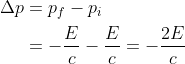 \mathrm{ \begin{aligned} \Delta p & =p_f-p_i \\ & =-\frac{E}{c}-\frac{E}{c}=-\frac{2 E}{c} \end{aligned} }
