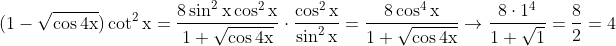 \mathrm{(1-\sqrt{\cos 4 x}) \cot ^2 x=\frac{8 \sin ^2 x \cos ^2 x}{1+\sqrt{\cos 4 x}} \cdot \frac{\cos ^2 x}{\sin ^2 x}=\frac{8 \cos ^4 x}{1+\sqrt{\cos 4 x}} \rightarrow \frac{8 \cdot 1^4}{1+\sqrt{1}}=\frac{8}{2}=4}