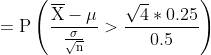 mathrm{=Pleft ( rac{overline{X}-mu }{rac{sigma }{sqrt{n}}}> rac{sqrt{4}*0.25}{0.5} ight )}