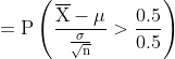 mathrm{=Pleft ( rac{overline{X}-mu }{rac{sigma }{sqrt{n}}}> rac{0.5}{0.5} ight )}