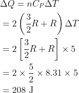 \mathrm{\begin{aligned} & \Delta Q=n C_P \Delta T \\ & =2\left(\frac{3}{2} R+R\right) \Delta T \\ & =2\left[\frac{3}{2} R+R\right] \times 5 \\ & =2 \times \frac{5}{2} \times 8.31 \times 5 \\ & =208 \mathrm{~J} \end{aligned}}