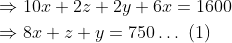 \mathrm{\begin{aligned} & \Rightarrow 10 x+2 z+2 y+6 x=1600 \\ & \Rightarrow 8 x+z+y=750 \ldots \text { (1) } \end{aligned}}