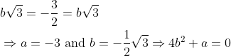 \mathrm{\begin{aligned} & b \sqrt{3}=-\frac{3}{2}=b \sqrt{3} \\ & \Rightarrow a=-3 \text { and } b=-\frac{1}{2} \sqrt{3} \Rightarrow 4 b^2+a=0 \end{aligned} }