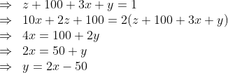 \mathrm{\begin{array}{ll} \Rightarrow & z+100+3 x+y=1 \\ \Rightarrow & 10 x+2 z+100=2(z+100+3 x+y) \\ \Rightarrow & 4 x=100+2 y \\ \Rightarrow & 2 x=50+y \\ \Rightarrow & y=2 x-50 \end{array}}