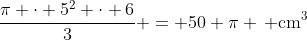mathrm{frac{pi cdot 5^2 cdot 6}{3} = 50 pi , cm^3}