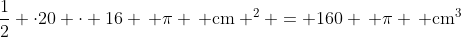 mathrm{frac{1}{2} cdot20 cdot 16 , pi , cm ^2 = 160 , pi , cm^3}