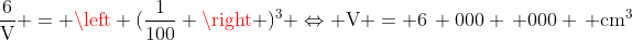 mathrm{frac{6}{V} = left (frac{1}{100} 
ight )^3 Leftrightarrow V = 6, 000 , 000 , cm^3}
