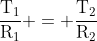 mathrm{frac{T_1}{R_1} = frac{T_2}{R_2}}