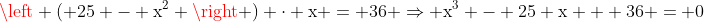 mathrm{left ( 25 - x^2 
ight ) cdot x = 36 Rightarrow x^3 - 25 x + 36 = 0}